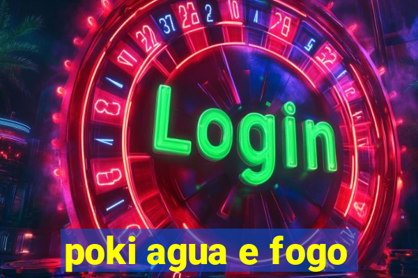 poki agua e fogo